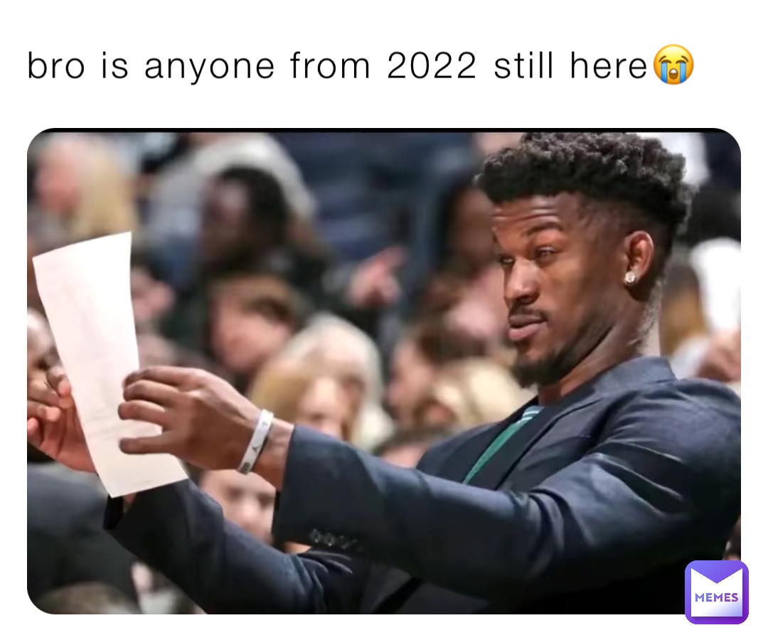 bro is anyone from 2022 still here😭