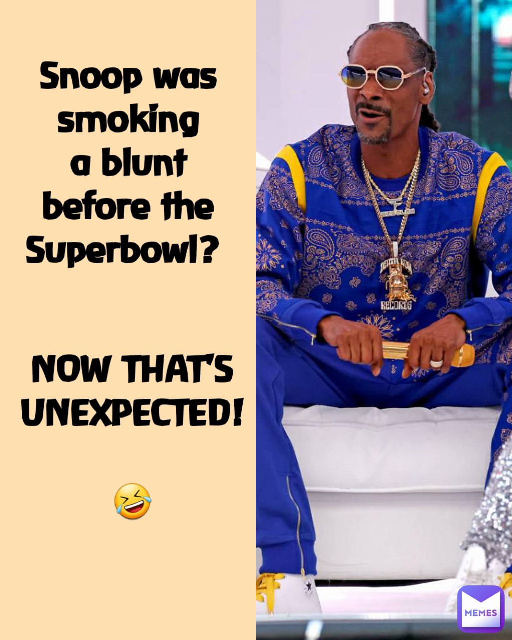 Snoop was smoking a blunt before the Superbowl?  NOW THAT'S UNEXPECTED!

🤣