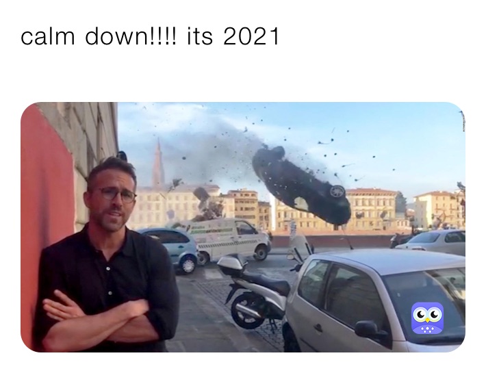 calm down!!!! its 2021
