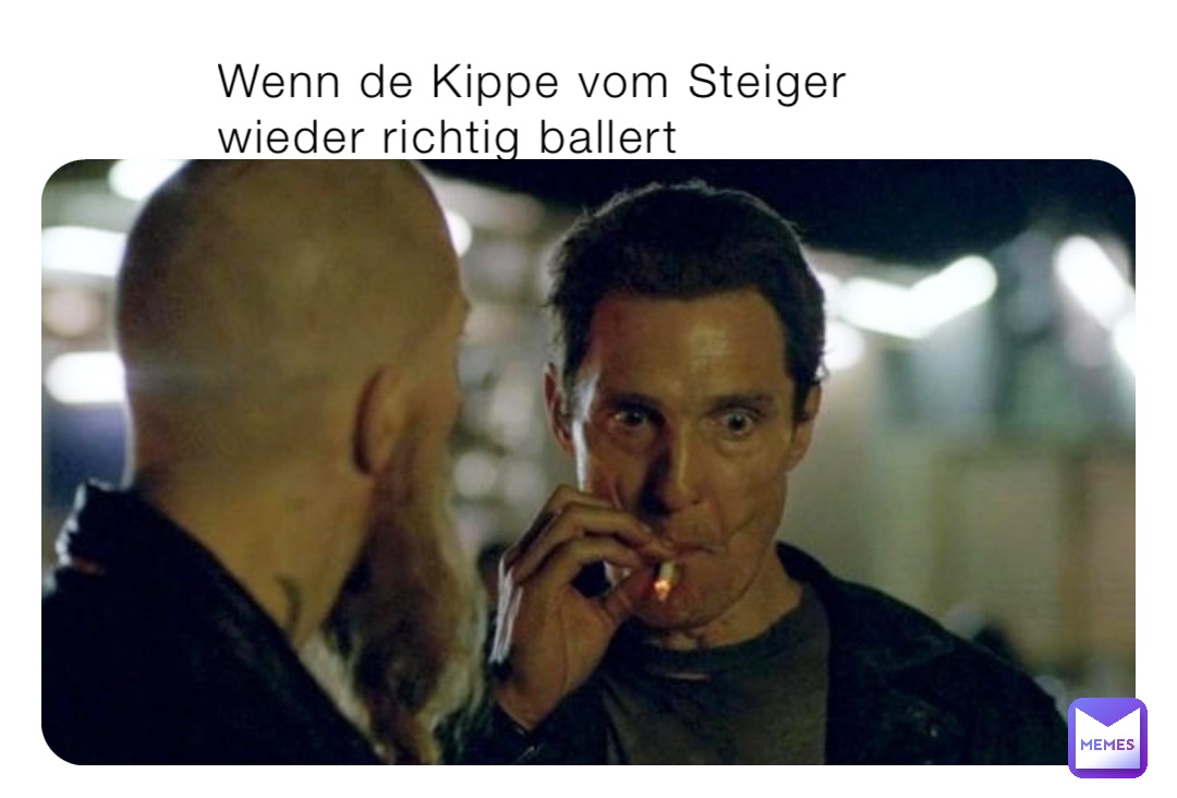 Wenn de Kippe vom Steiger wieder richtig ballert