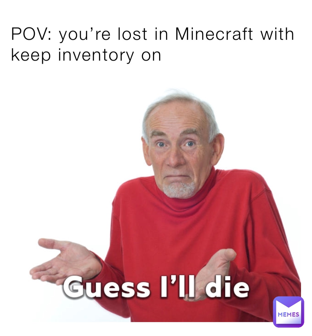 POV: you’re lost in Minecraft with keep inventory on