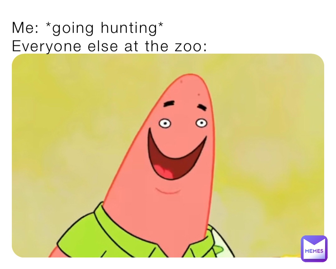 Me: *going hunting* 
Everyone else at the zoo: