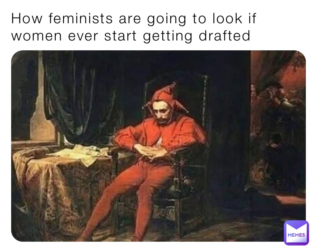 How feminists are going to look if women ever start getting drafted