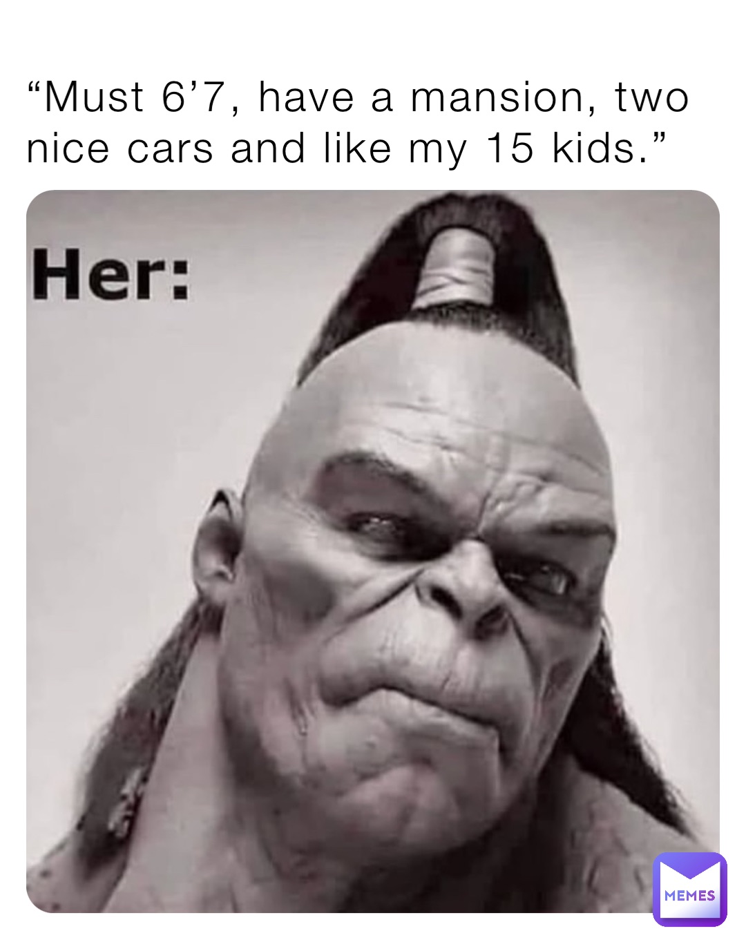 “Must 6’7, have a mansion, two nice cars and like my 15 kids.”