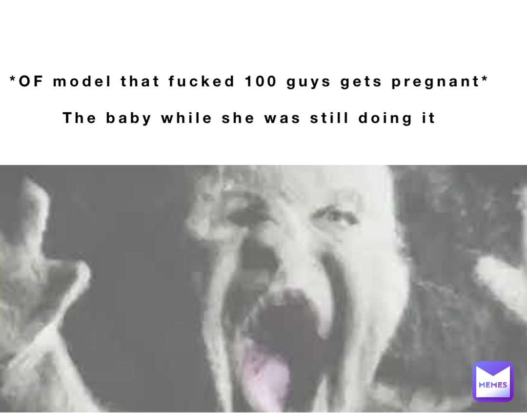 *OF model that fucked 100 guys gets pregnant*

The baby while she was still doing it