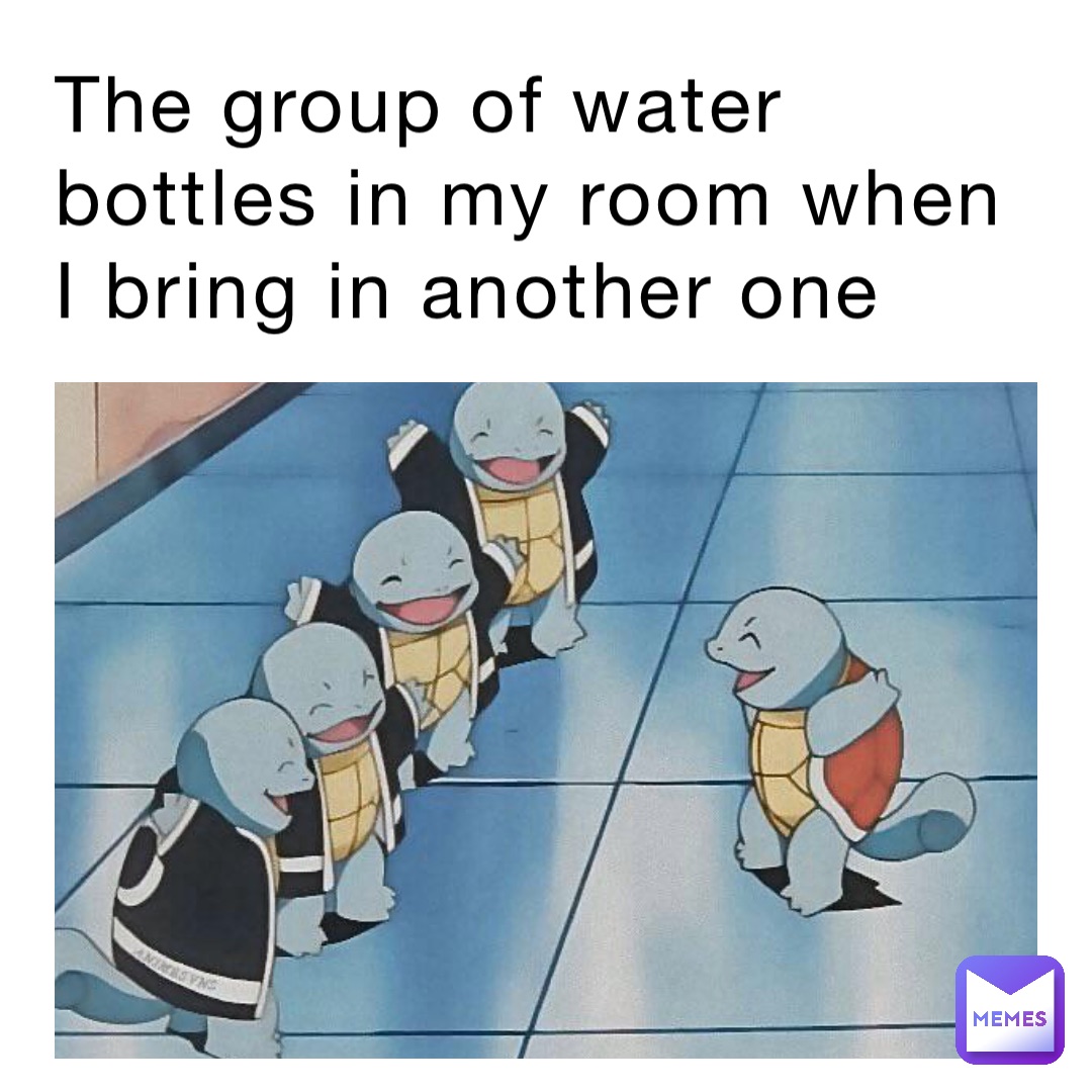 The group of water bottles in my room when I bring in another one