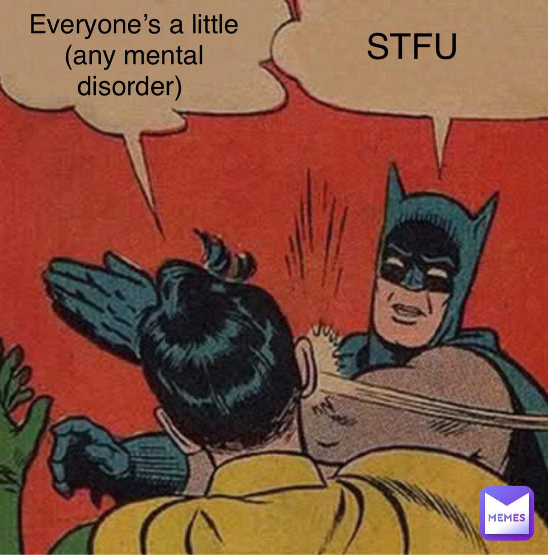 Everyone’s a little (any mental disorder) STFU