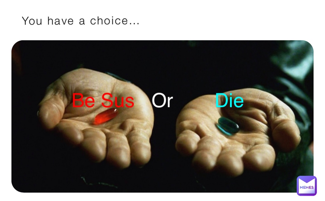 You have a choice… Be Sus Or Die