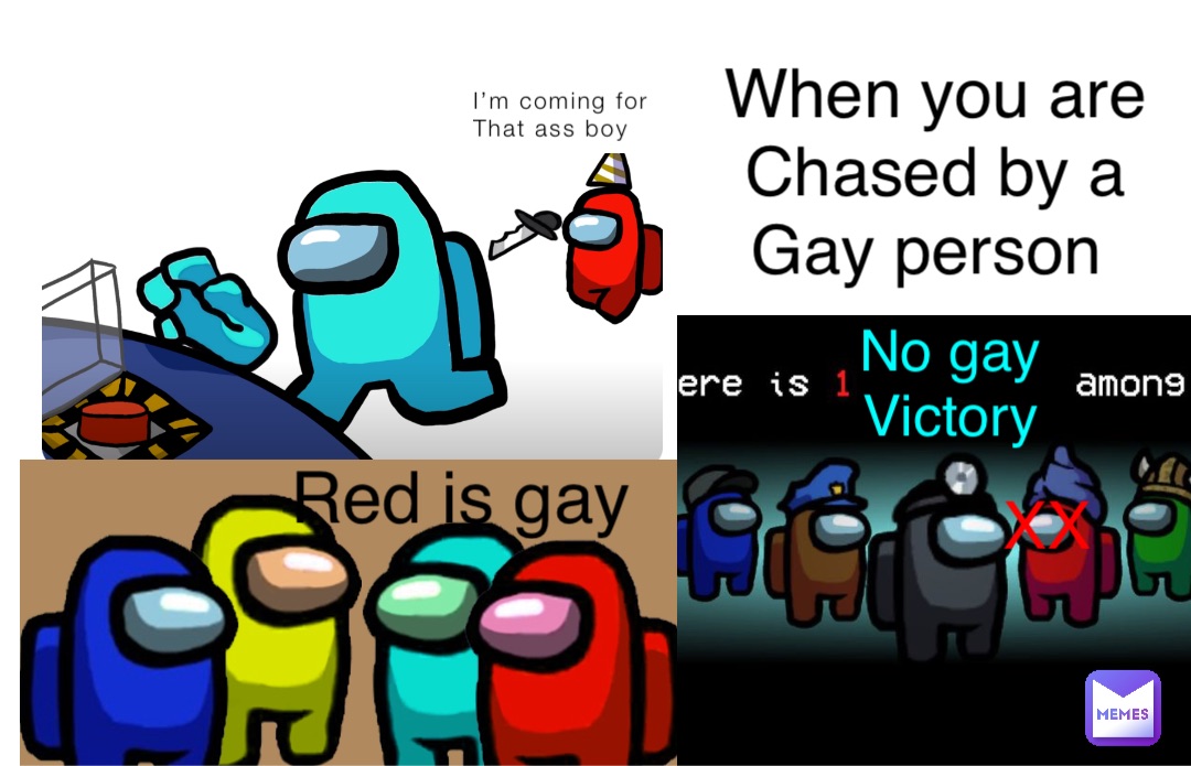 I’m coming for
That ass boy Red is gay XX No gay
Victory When you are 
Chased by a 
Gay person