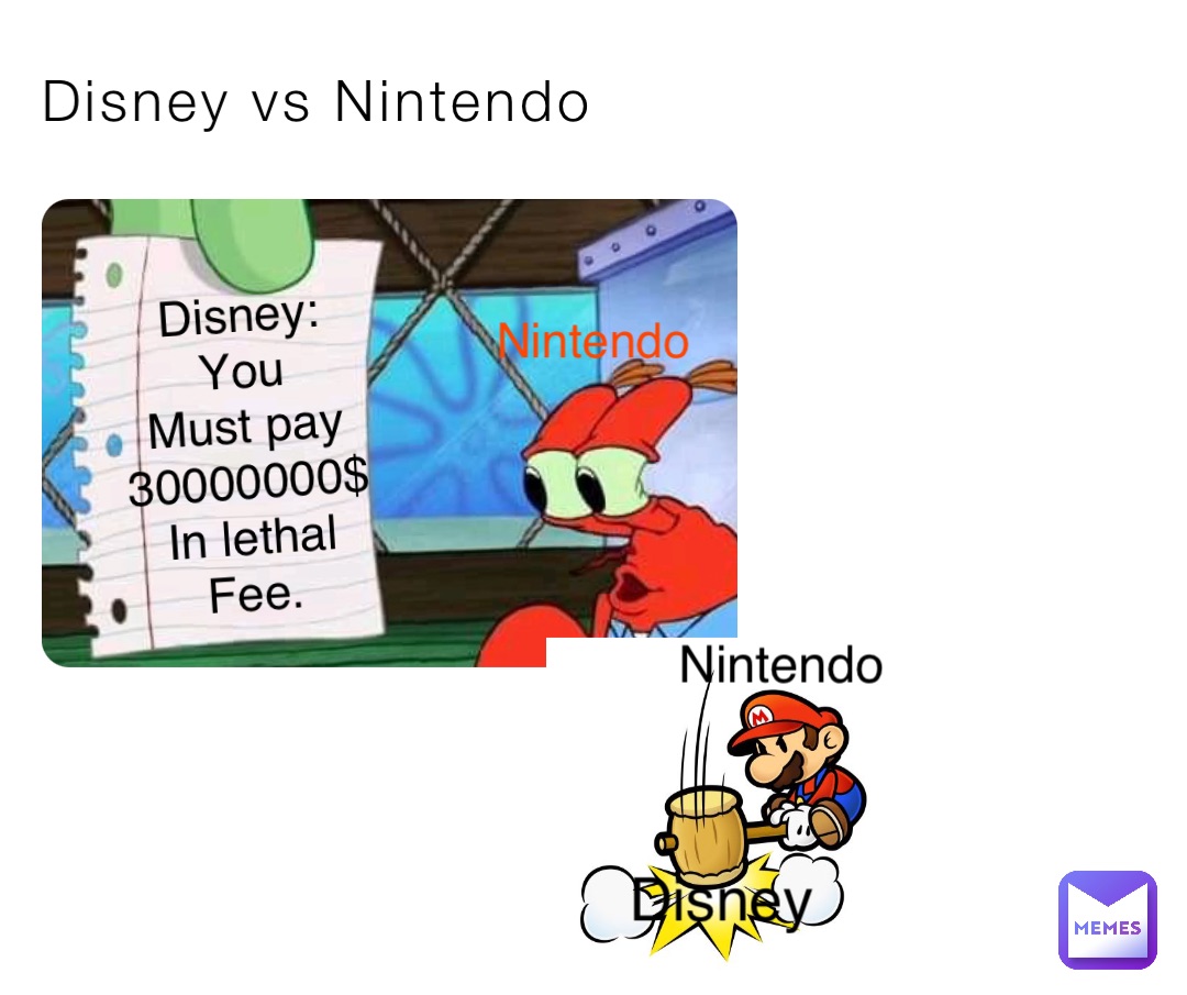 Disney vs Nintendo Nintendo Disney:
You
Must pay
30000000$
In lethal
Fee. Nintendo Disney