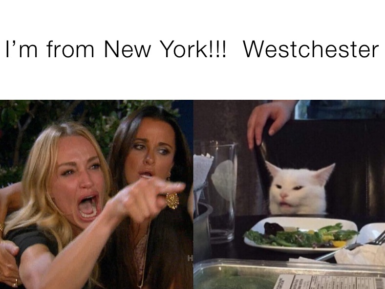 I’m from New York!!!  Westchester 