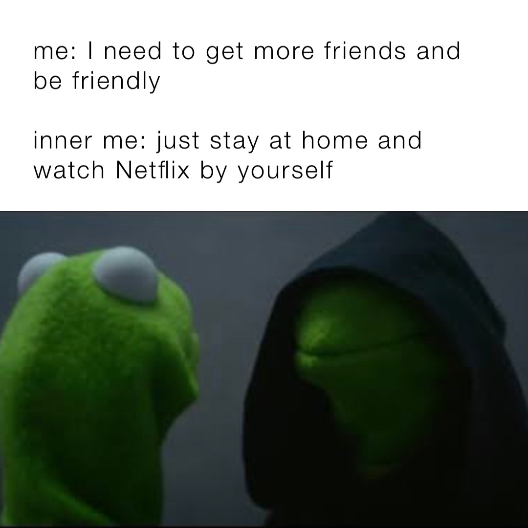 me: I need to get more friends and be friendly inner me: just stay at home  and watch Netflix by yourself | @taraxox | Memes, image size:1080x1080