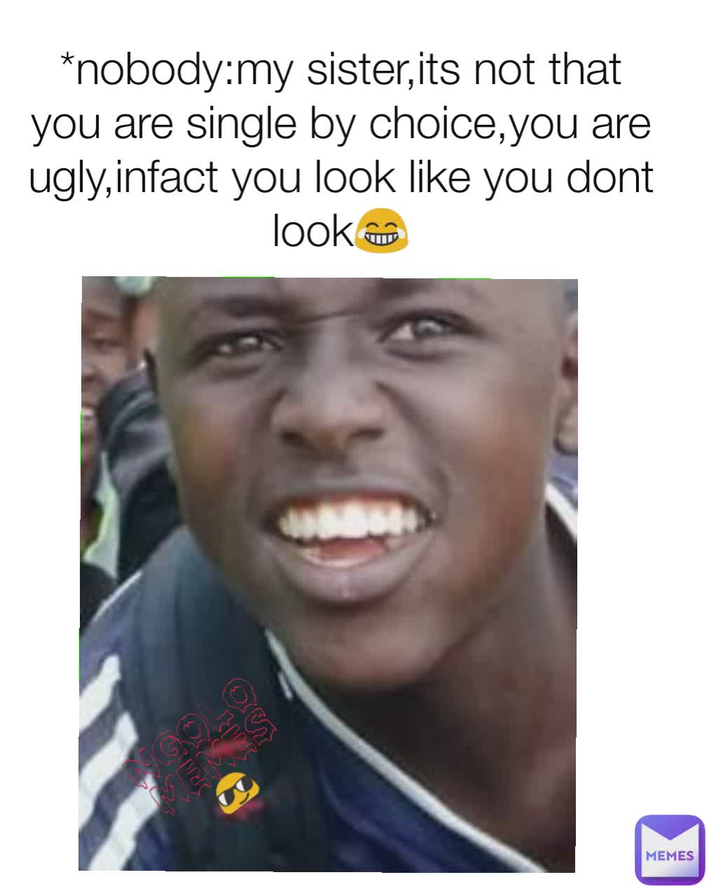 Nobody My Sister Its Not That You Are Single By Choice You Are Ugly Infact You Look Like You Dont Look Ngolomemes Kicollo Memes