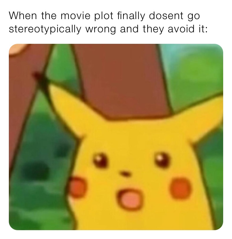 When the movie plot finally dosent go stereotypically wrong and they ...