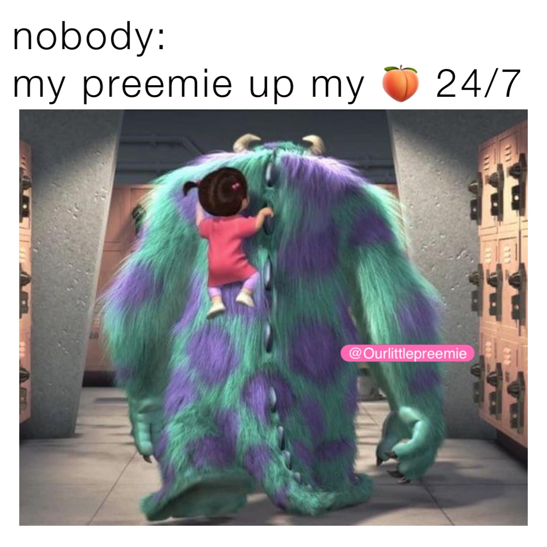 nobody:
my preemie up my 🍑 24/7