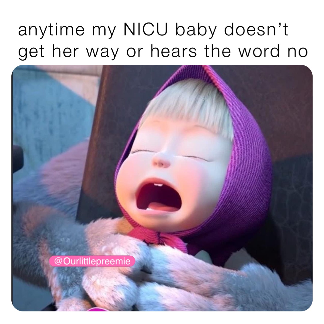 anytime my NICU baby doesn’t get her way or hears the word no