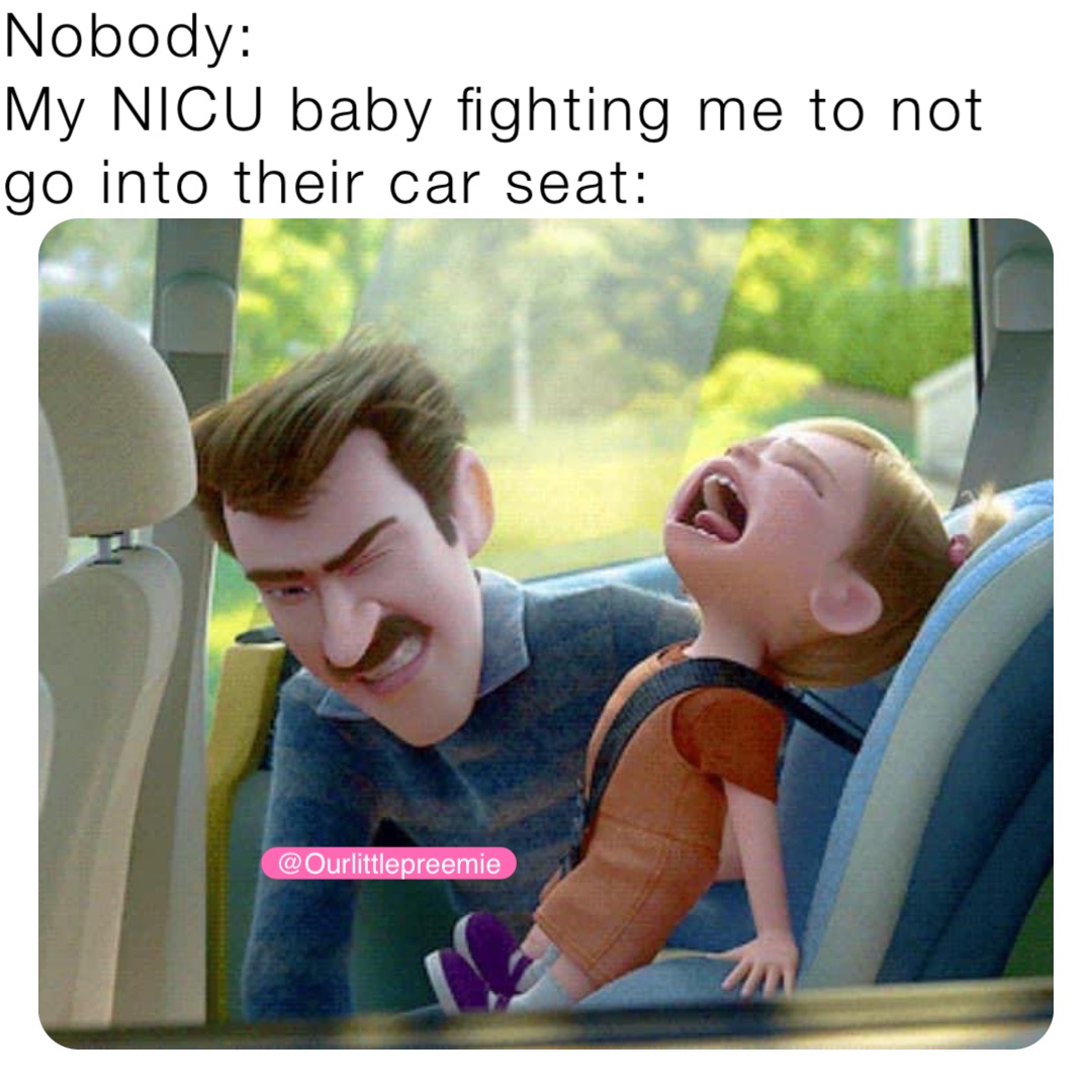 Nobody:
My NICU baby fighting me to not go into their car seat: