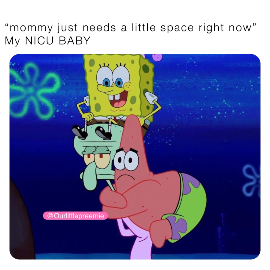 “mommy just needs a little space right now”
My NICU BABY