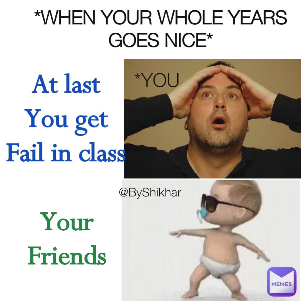 *WHEN YOUR WHOLE YEARS GOES NICE* *YOU @ByShikhar Your Friends At last
You get Fail in class