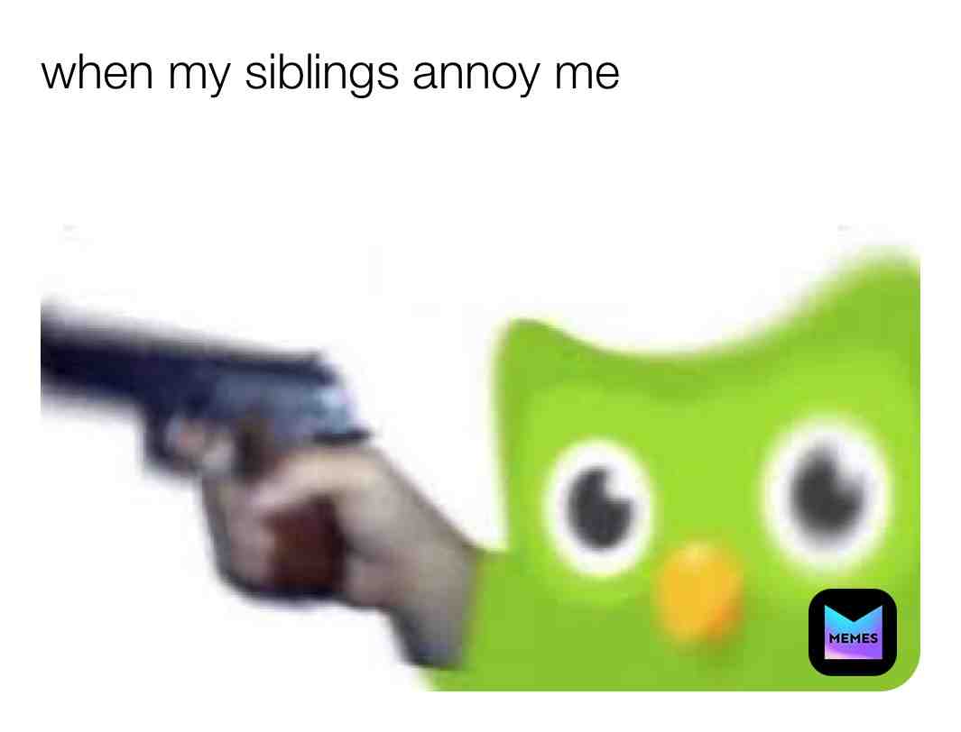 #When my siblings annoy me
