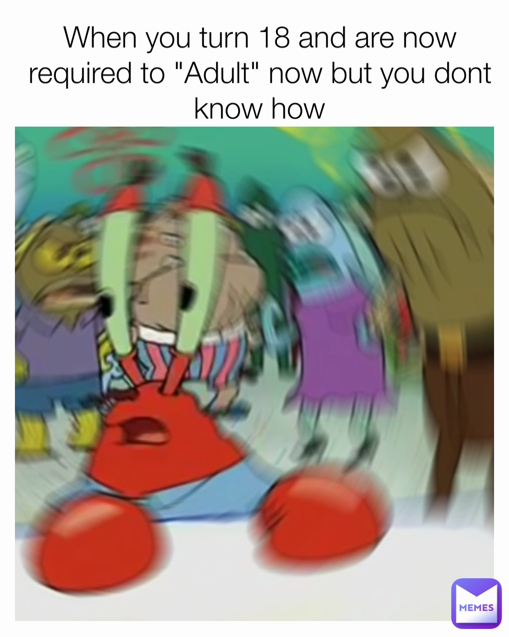 When you turn 18 and are now required to "Adult" now but you dont know how