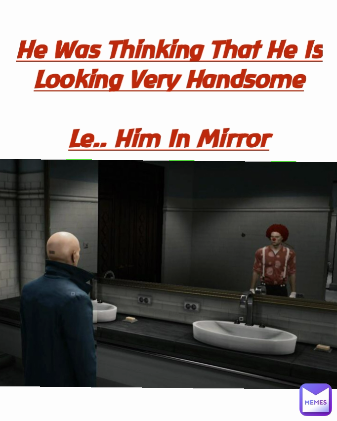 He Was Thinking That He Is Looking Very Handsome

Le.. Him In Mirror