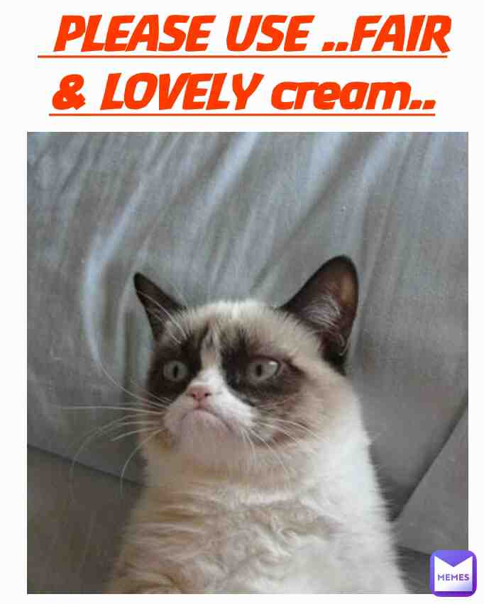 You also use fair & lovely cream for glowing face like this cat 🐈🐈