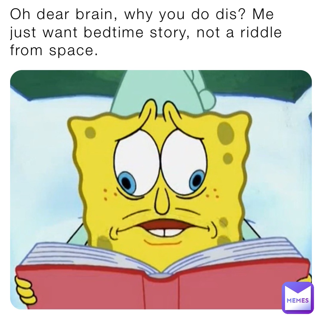 Oh dear brain, why you do dis? Me just want bedtime story, not a riddle from space.
