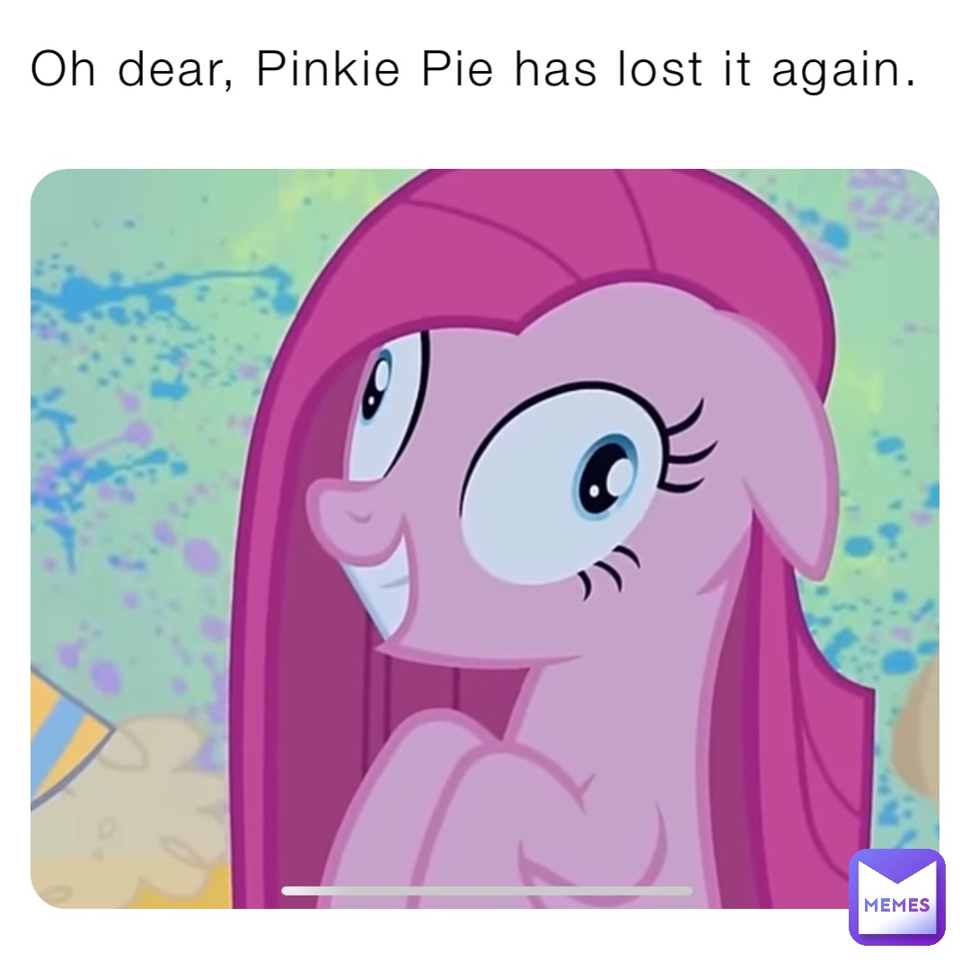Oh dear, Pinkie Pie has lost it again.