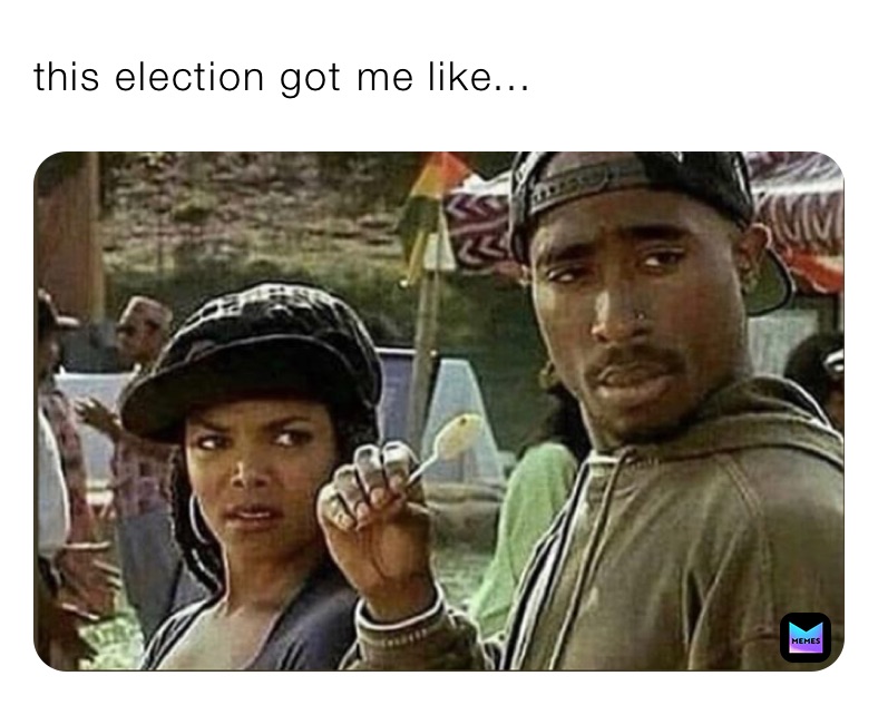 this election got me like...