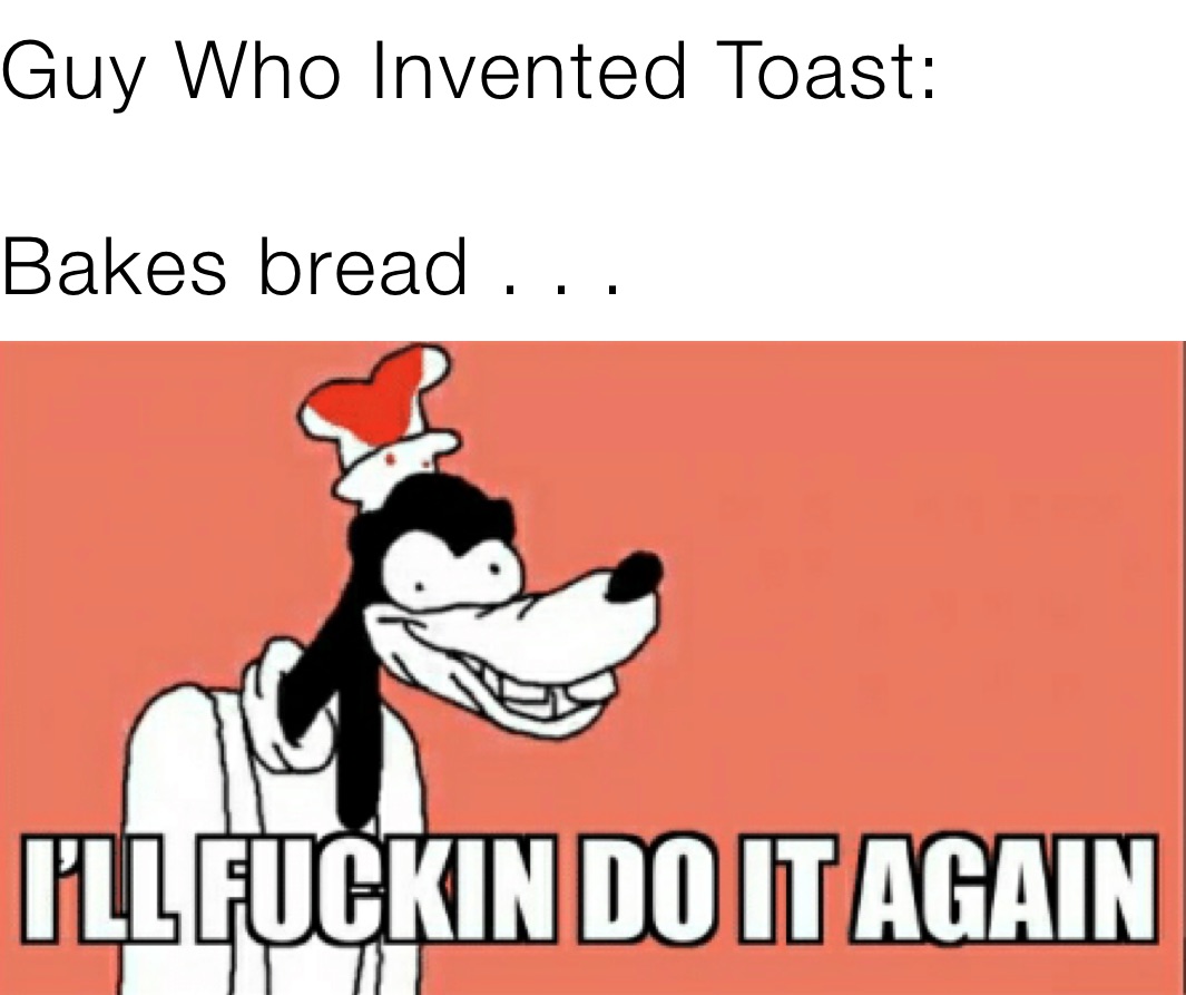 Guy Who Invented Toast Bakes bread . . . kwh Memes