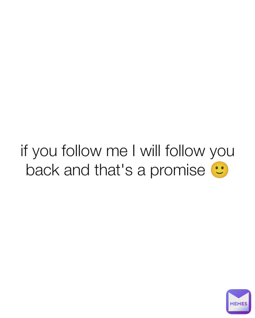 if you follow me I will follow you back and that's a promise 🙂
