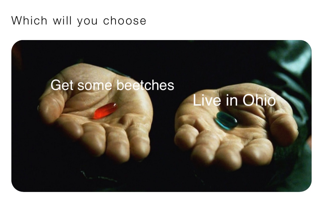 Which will you choose Get some beetches Live in Ohio