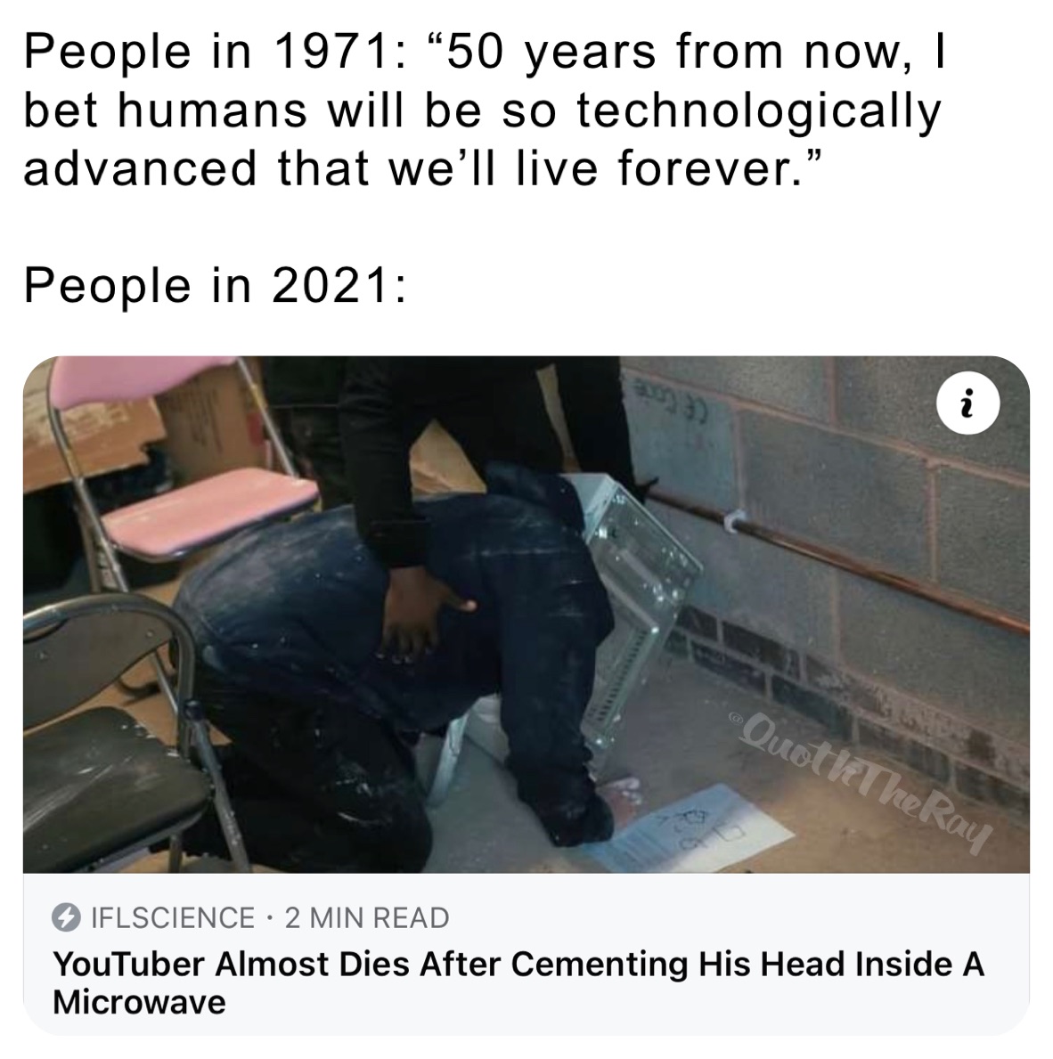 People in 1971: “50 years from now, I bet humans will be so technologically advanced that we’ll live forever.”

People in 2021: