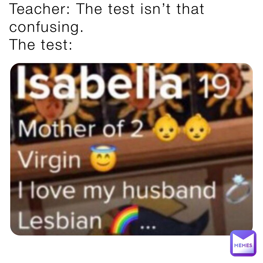 Teacher: The test isn’t that confusing.
The test: