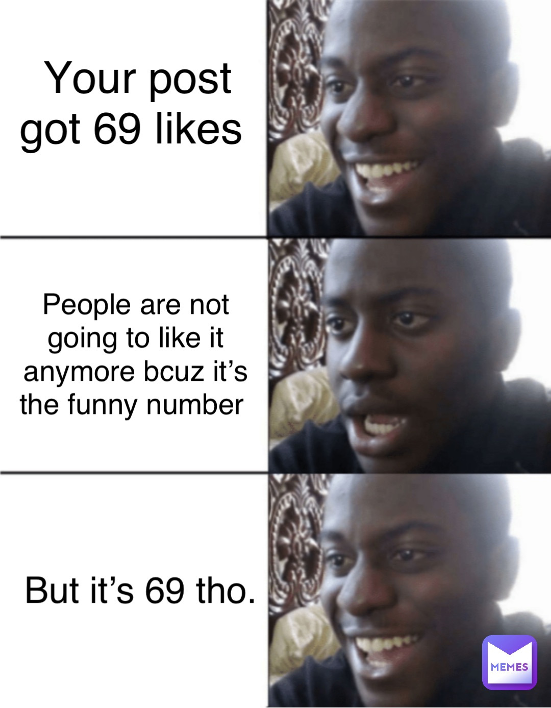 Your post got 69 likes People are not going to like it anymore bcuz it's  the funny number But it's 69 tho. | @bigJuan788 | Memes