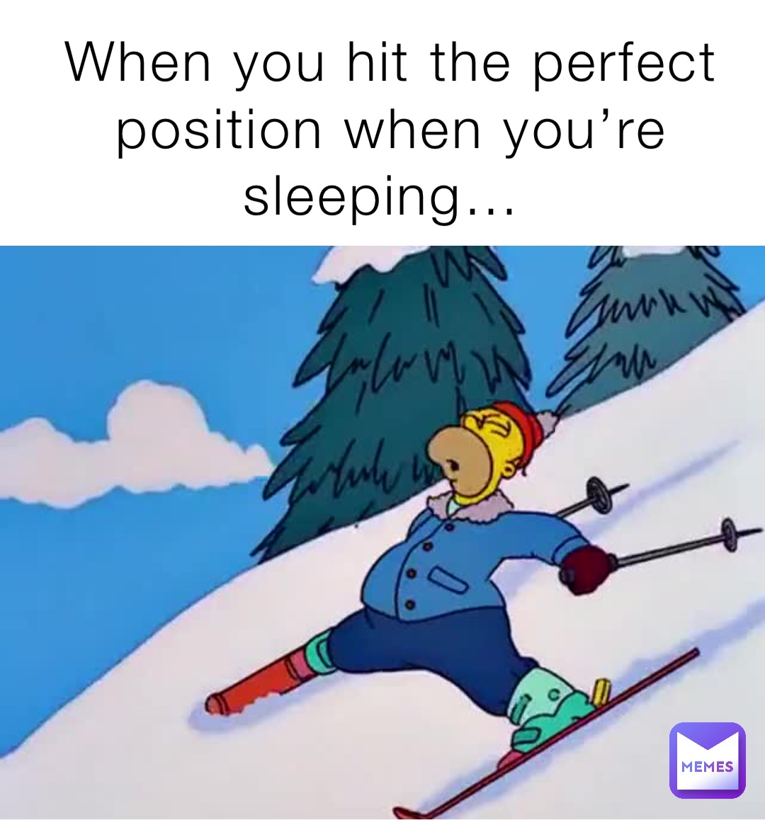 When you hit the perfect position when you’re sleeping…