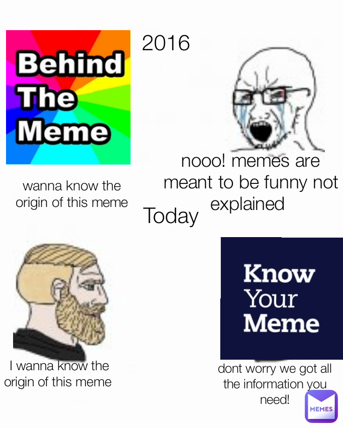 nooo! memes are meant to be funny not explained  I wanna know the origin of this meme  dont worry we got all the information you need! wanna know the origin of this meme 2016 Today