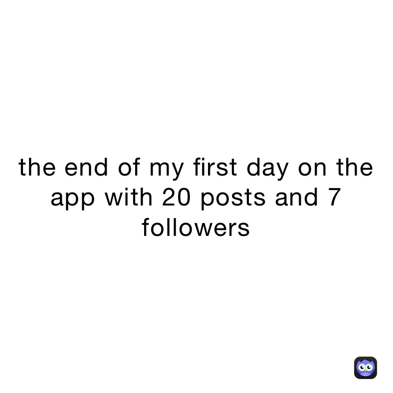 the end of my first day on the app with 20 posts and 7 followers 
