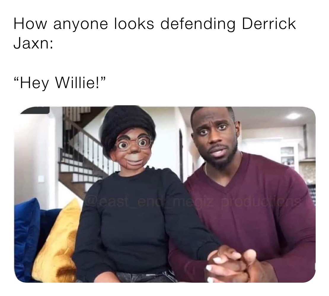 How anyone looks defending Derrick Jaxn:

“Hey Willie!”