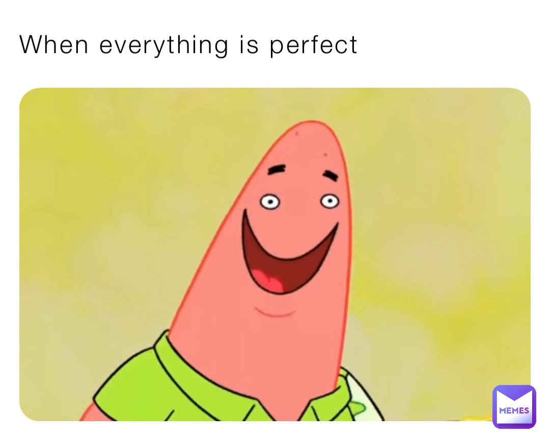 When everything is perfect