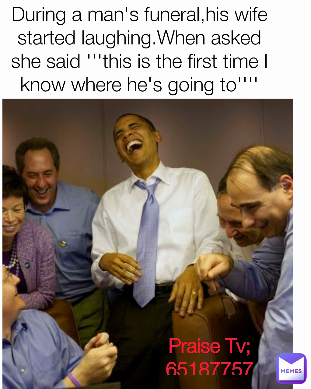 Praise Tv;651877573 During a man's funeral,his wife started laughing.When asked she said '''this is the first time I know where he's going to''''
