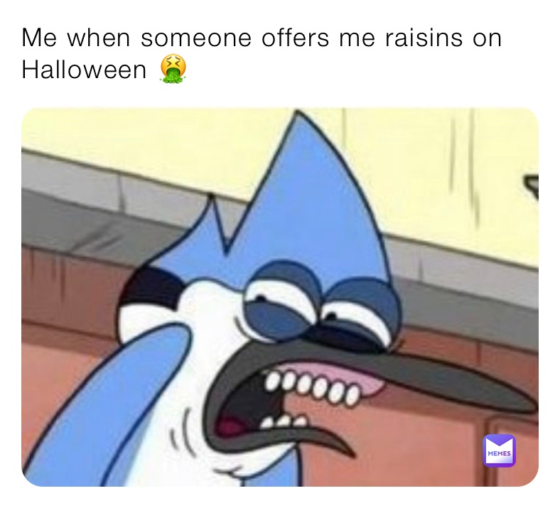 Me when someone offers me raisins on Halloween 🤮