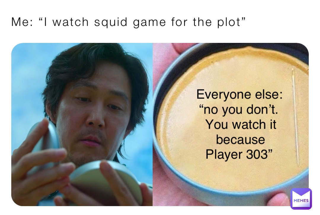 Me: “I watch squid game for the plot” Everyone else: “no you don’t.
You watch it because Player 303”