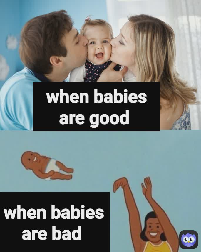when babies are bad when babies are good memes.. Memes