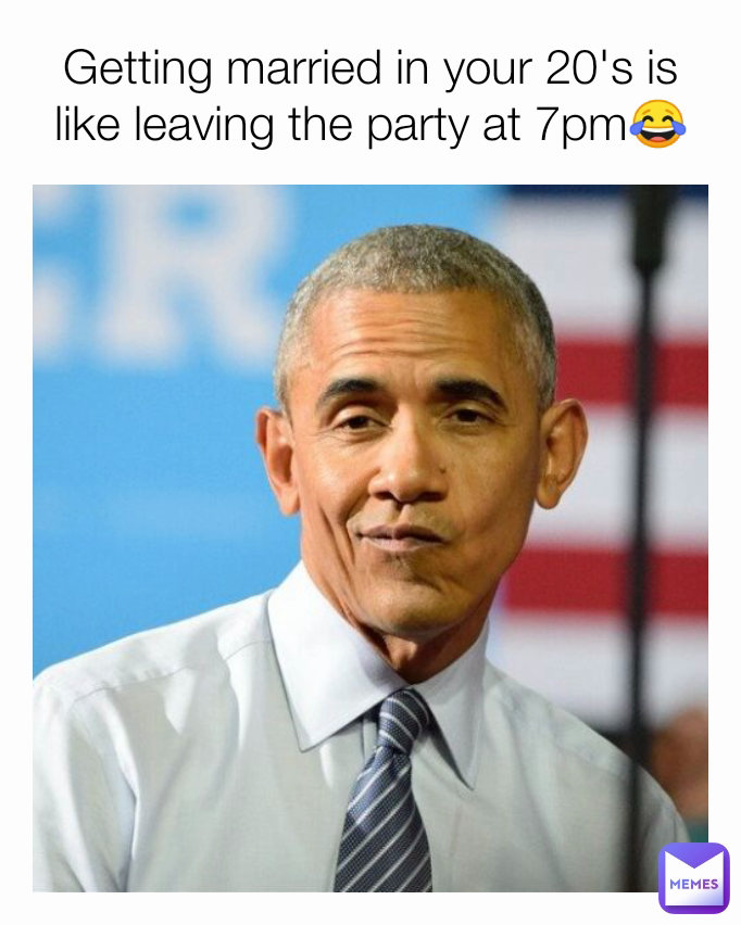 Getting married in your 20's is like leaving the party at 7pm😂