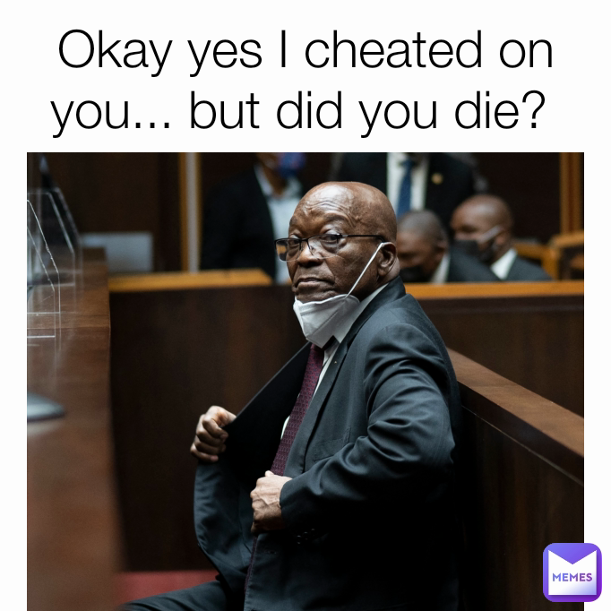 Okay yes I cheated on you... but did you die? 