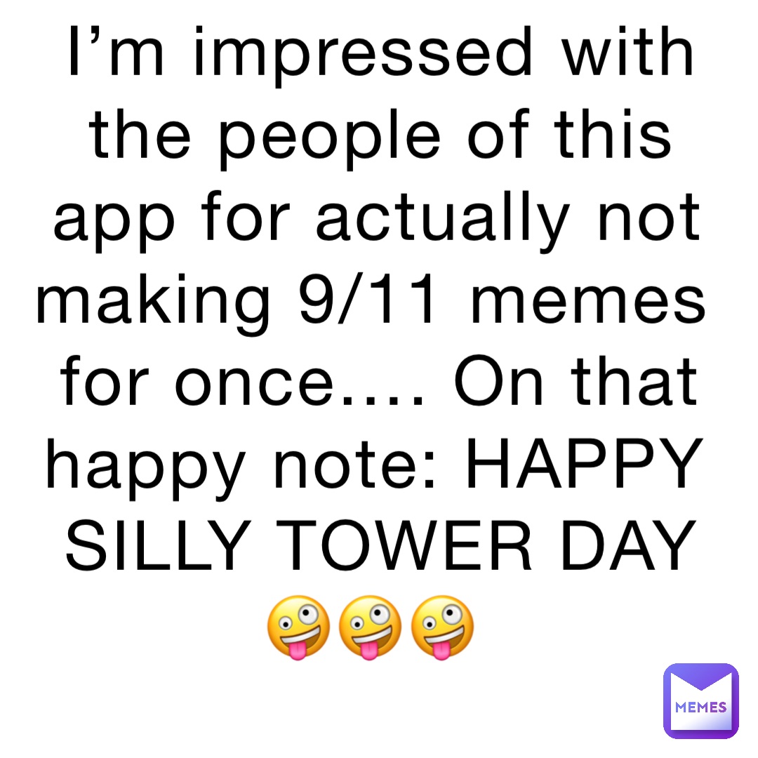 I’m impressed with the people of this app for actually not making 9/11 memes for once…. On that happy note: HAPPY SILLY TOWER DAY 🤪🤪🤪