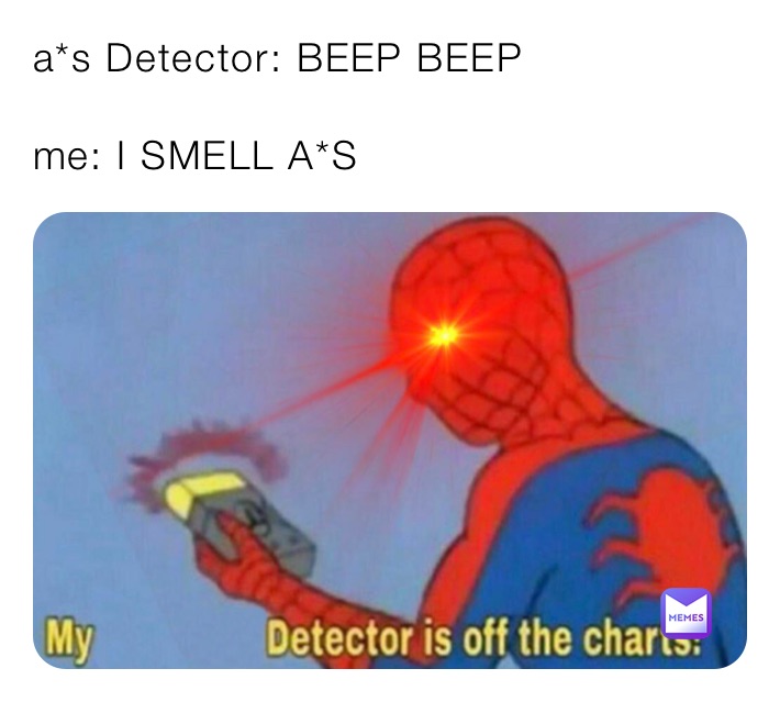 a*s Detector: BEEP BEEP

me: I SMELL A*S