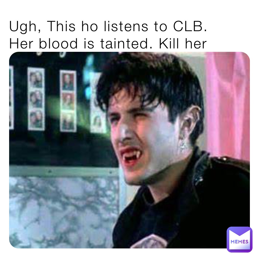 Ugh, This ho listens to CLB. 
Her blood is tainted. Kill her